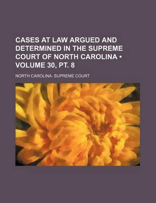 Book cover for Cases at Law Argued and Determined in the Supreme Court of North Carolina (Volume 30, PT. 8 )