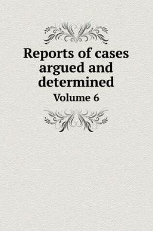 Cover of Reports of cases argued and determined Volume 6