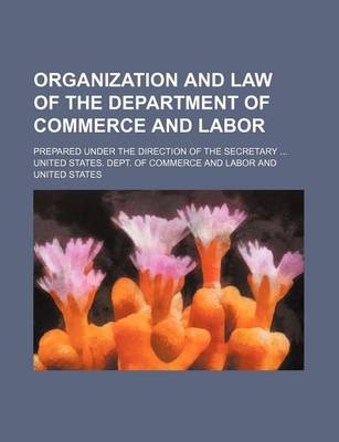 Book cover for Organization and Law of the Department of Commerce and Labor; Prepared Under the Direction of the Secretary