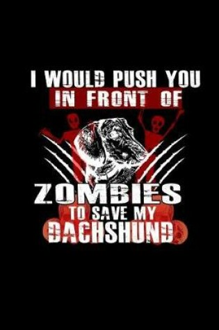 Cover of I Would Push You In Front of Zombies to Save My Dachshund