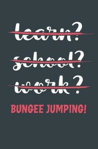 Cover of Learn? School? Work? Bungee Jumping!