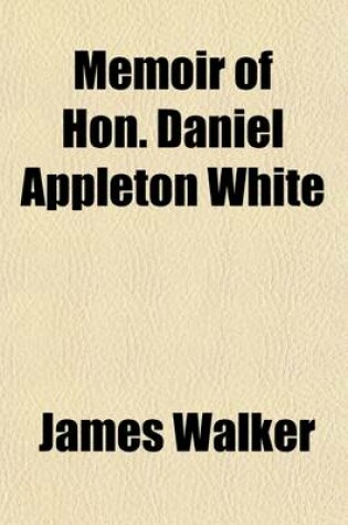 Cover of Memoir of Hon. Daniel Appleton White; Prepared Agreeably to a Resolution of the Massachusetts Historical Society