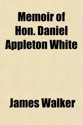 Book cover for Memoir of Hon. Daniel Appleton White; Prepared Agreeably to a Resolution of the Massachusetts Historical Society