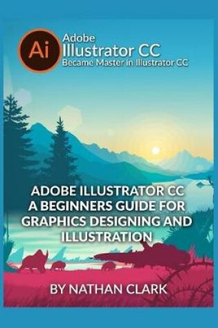 Cover of Adobe Illustrator CC a Beginners Guide for Graphics Designing and Illustration