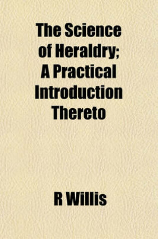 Cover of The Science of Heraldry; A Practical Introduction Thereto