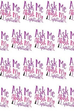 Cover of Ask Me About My Lipstick Composition Notebook - Large Ruled Notebook - 8.5x11 Lined Notebook (Softcover Journal / Notebook / Diary)