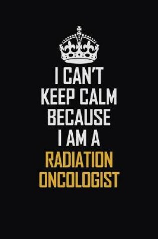 Cover of I Can't Keep Calm Because I Am A Radiation Oncologist