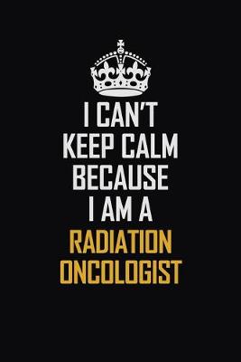 Book cover for I Can't Keep Calm Because I Am A Radiation Oncologist