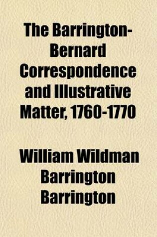 Cover of The Barrington-Bernard Correspondence and Illustrative Matter, 1760-1770 (Volume 17); Drawn from the Papers of Sir Francis Bernard (Sometime Governor of Massachusetts-Bay)