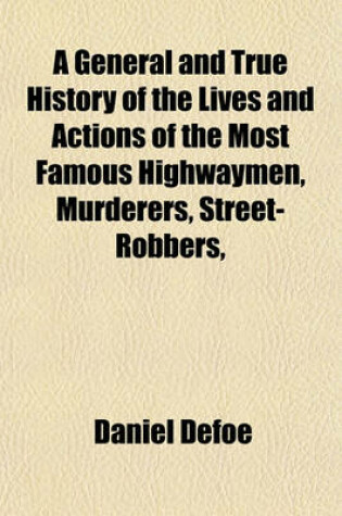 Cover of A General and True History of the Lives and Actions of the Most Famous Highwaymen, Murderers, Street-Robbers,