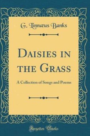 Cover of Daisies in the Grass: A Collection of Songs and Poems (Classic Reprint)