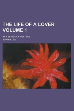 Cover of The Life of a Lover; In a Series of Letters Volume 1