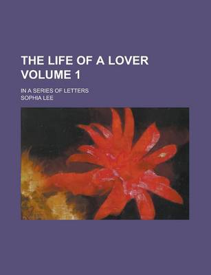 Book cover for The Life of a Lover; In a Series of Letters Volume 1