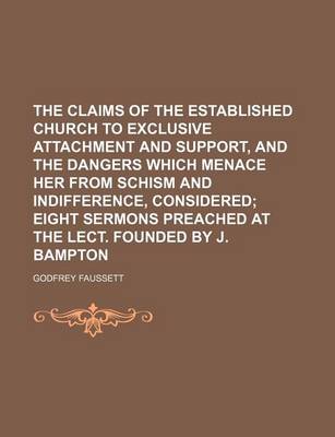 Book cover for The Claims of the Established Church to Exclusive Attachment and Support, and the Dangers Which Menace Her from Schism and Indifference, Considered; Eight Sermons Preached at the Lect. Founded by J. Bampton