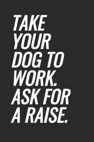 Cover of Take Your Dog To Work. Ask For A Raise