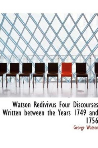 Cover of Watson Redivivus Four Discourses Written Between the Years 1749 and 1756