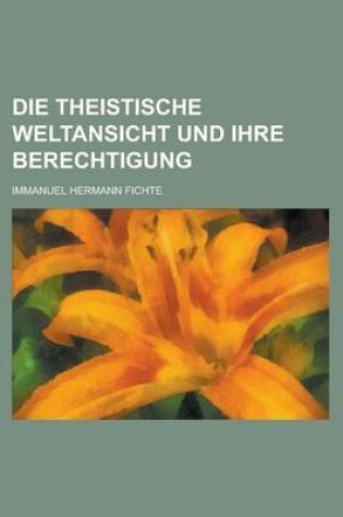 Cover of Die Theistische Weltansicht Und Ihre Berechtigung