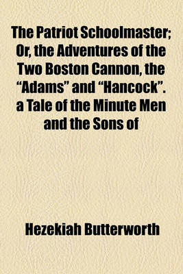 Book cover for The Patriot Schoolmaster; Or, the Adventures of the Two Boston Cannon, the Adams and Hancock. a Tale of the Minute Men and the Sons of Liberty