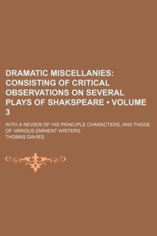 Cover of Dramatic Miscellanies (Volume 3); Consisting of Critical Observations on Several Plays of Shakspeare. with a Review of His Principle Characters, and Those of Various Eminent Writers