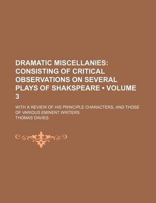 Book cover for Dramatic Miscellanies (Volume 3); Consisting of Critical Observations on Several Plays of Shakspeare. with a Review of His Principle Characters, and Those of Various Eminent Writers