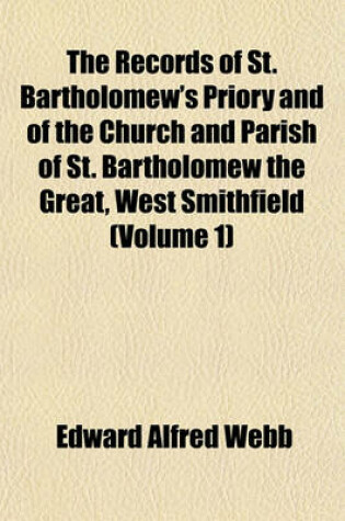 Cover of The Records of St. Bartholomew's Priory and of the Church and Parish of St. Bartholomew the Great, West Smithfield (Volume 1)