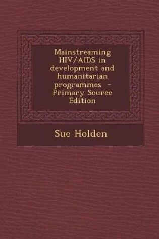 Cover of Mainstreaming HIV/AIDS in Development and Humanitarian Programmes - Primary Source Edition