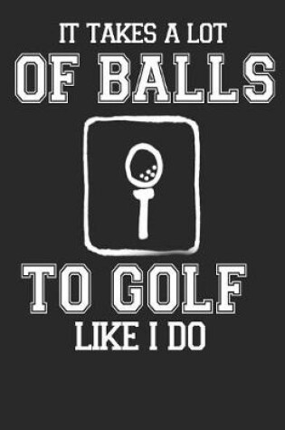 Cover of It takes a lot of balls to Golf like I do