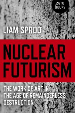 Cover of Nuclear Futurism - The work of art in the age of remainderless destruction