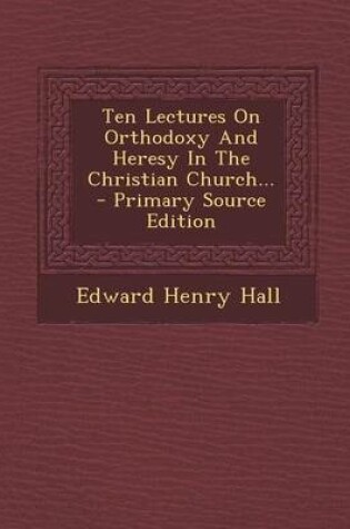 Cover of Ten Lectures on Orthodoxy and Heresy in the Christian Church... - Primary Source Edition