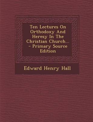 Book cover for Ten Lectures on Orthodoxy and Heresy in the Christian Church... - Primary Source Edition