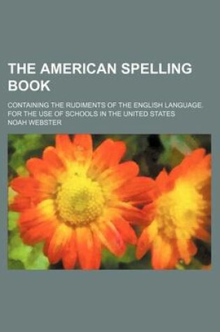 Cover of The American Spelling Book; Containing the Rudiments of the English Language. for the Use of Schools in the United States