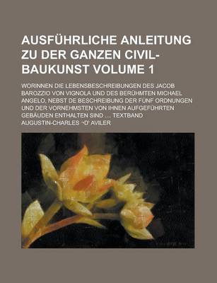 Book cover for Ausfuhrliche Anleitung Zu Der Ganzen Civil-Baukunst; Worinnen Die Lebensbeschreibungen Des Jacob Barozzio Von Vignola Und Des Beruhmten Michael Angelo, Nebst de Beschreibung Der Funf Ordnungen Und Der Vornehmsten Von Ihnen Volume 1