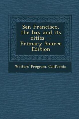 Cover of San Francisco, the Bay and Its Cities - Primary Source Edition