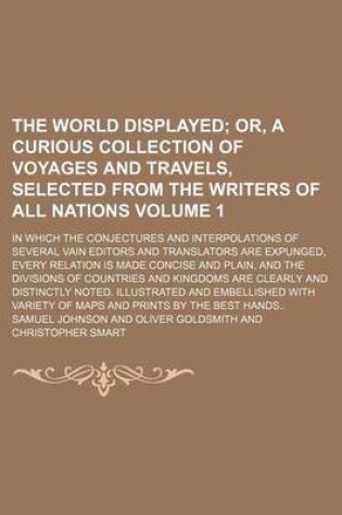 Cover of The World Displayed; Or, a Curious Collection of Voyages and Travels, Selected from the Writers of All Nations. in Which the Conjectures and Interpolations of Several Vain Editors and Translators Are Expunged, Every Relation Is Volume 1