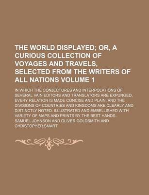 Book cover for The World Displayed; Or, a Curious Collection of Voyages and Travels, Selected from the Writers of All Nations. in Which the Conjectures and Interpolations of Several Vain Editors and Translators Are Expunged, Every Relation Is Volume 1