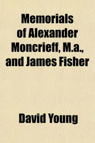 Cover of Memorials of Alexander Moncrieff, M.A., and James Fisher