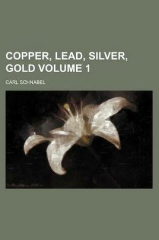 Cover of Copper, Lead, Silver, Gold Volume 1