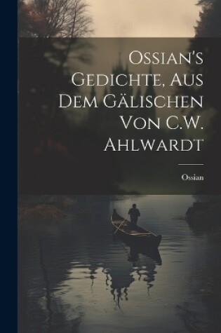 Cover of Ossian's Gedichte, Aus Dem Gälischen Von C.W. Ahlwardt