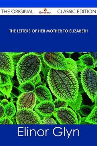 Cover of The Letters of Her Mother to Elizabeth - The Original Classic Edition
