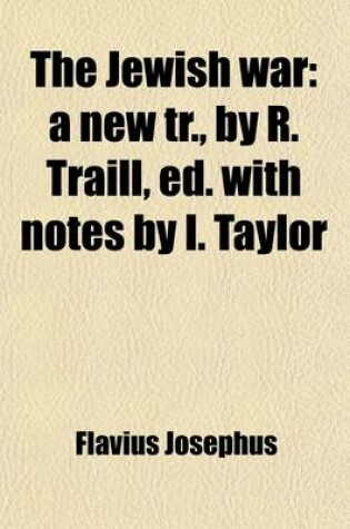 Cover of The Jewish War; A New Tr., by R. Traill, Ed. with Notes by I. Taylor. a New Tr., by R. Traill, Ed. with Notes by I. Taylor