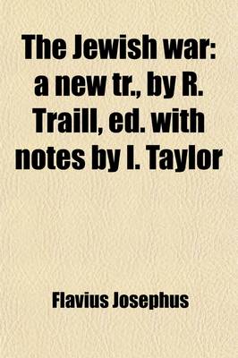 Book cover for The Jewish War; A New Tr., by R. Traill, Ed. with Notes by I. Taylor. a New Tr., by R. Traill, Ed. with Notes by I. Taylor