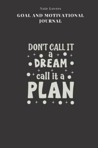 Cover of Dont Call It A Dream Call It A Plan - Goal and Motivational Journal