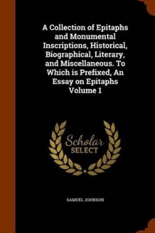 Cover of A Collection of Epitaphs and Monumental Inscriptions, Historical, Biographical, Literary, and Miscellaneous. to Which Is Prefixed, an Essay on Epitaphs Volume 1