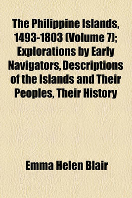 Book cover for The Philippine Islands, 1493-1803 (Volume 7); Explorations by Early Navigators, Descriptions of the Islands and Their Peoples, Their History and Records of the Catholic Missions, as Related in Contemporaneous Books and Manuscripts, Showing the Political,