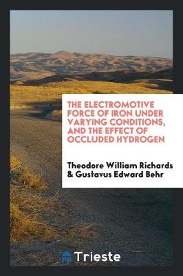 Book cover for The Electromotive Force of Iron Under Varying Conditions, and the Effect of Occluded Hydrogen