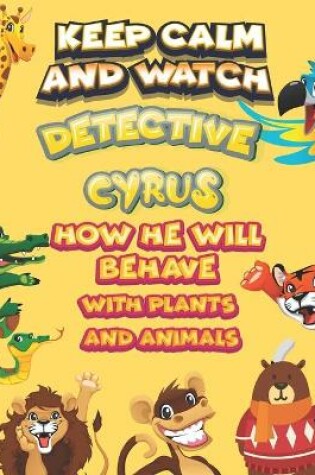 Cover of keep calm and watch detective Cyrus how he will behave with plant and animals