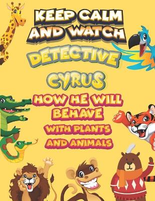 Book cover for keep calm and watch detective Cyrus how he will behave with plant and animals