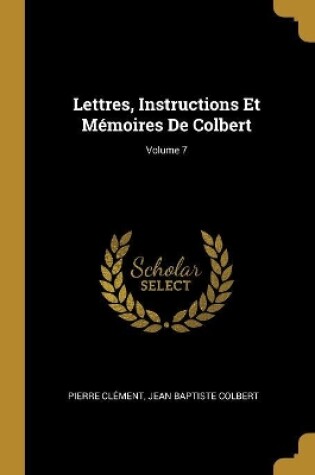 Cover of Lettres, Instructions Et Mémoires De Colbert; Volume 7