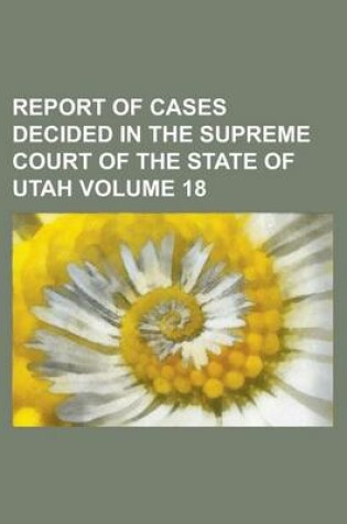 Cover of Report of Cases Decided in the Supreme Court of the State of Utah Volume 18
