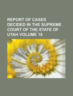 Book cover for Report of Cases Decided in the Supreme Court of the State of Utah Volume 18